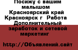 Посижу с вашим малышом - Красноярский край, Красноярск г. Работа » Дополнительный заработок и сетевой маркетинг   